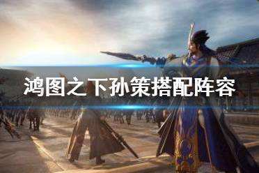 《鸿图之下》孙策搭配最强的是什么