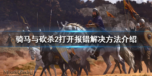骑马与砍杀2打开报错解决方法_骑马与砍杀2打开报错如何办