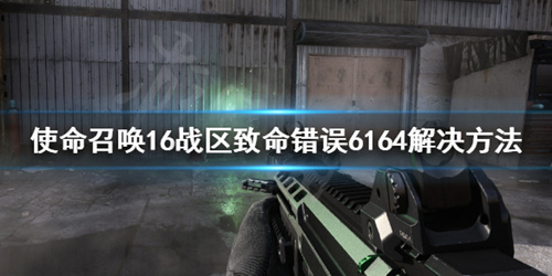《使命召唤16战区》致命错误6164怎么办