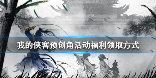 《我的侠客》预创角活动福利领取方式