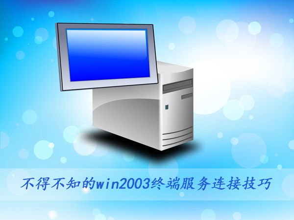 这些win2003终端服务连接技巧你要知道! 这些win2003终端服务连接技巧你要知道!